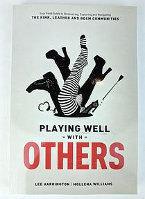 Playing Well With Others: Your Field Guide to Discovering, Exploring and Navigating the Kink, Leather and BDSM Communities